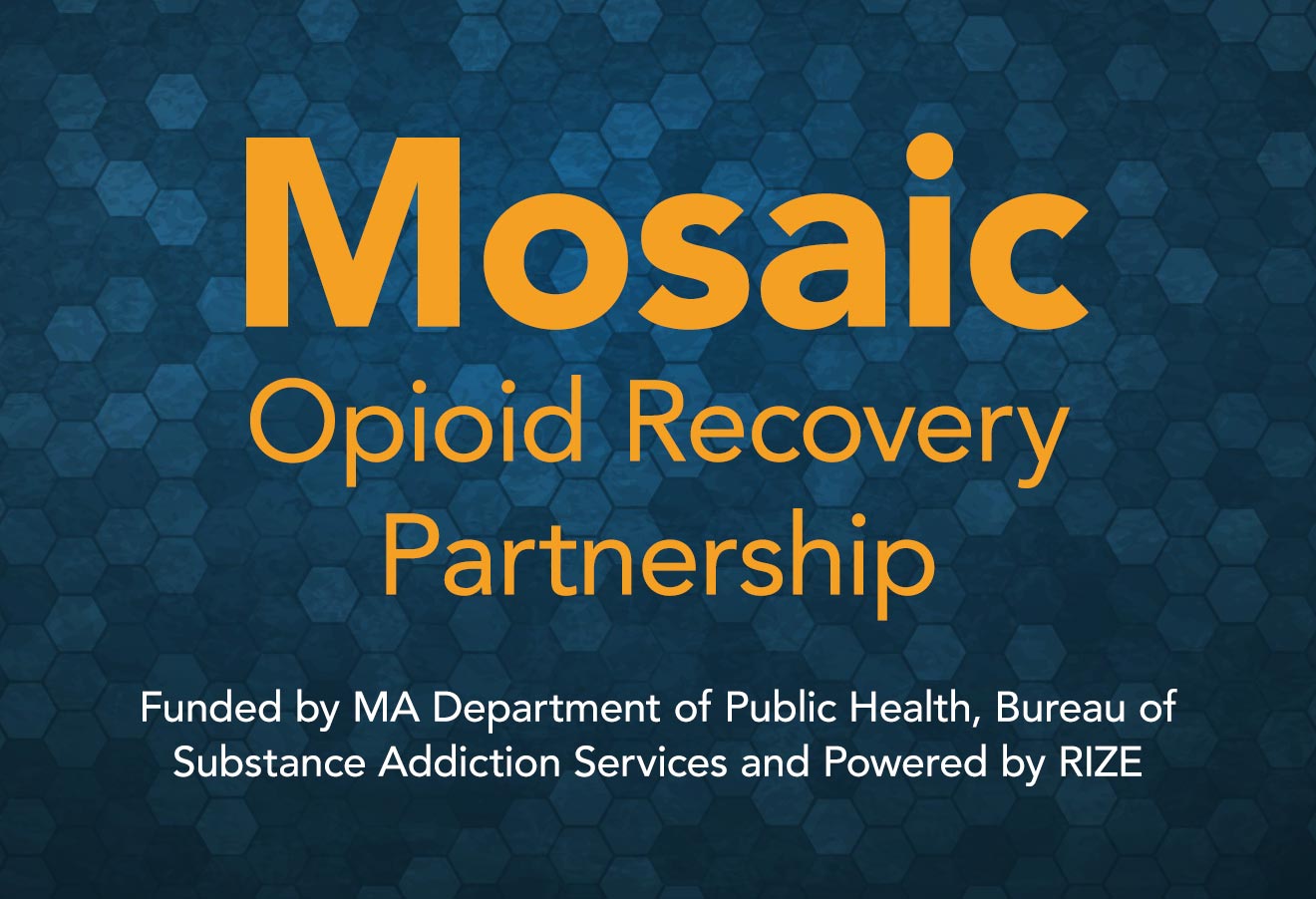 Mosaic Opioid Recovery Partnership - Funded by Funded by MA Department of Public Health Bureau of Substance Addiction Services and Powered by RIZE